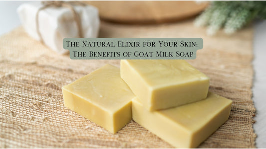 The Natural Elixir for Your Skin: The Benefits of Goat Milk Soap